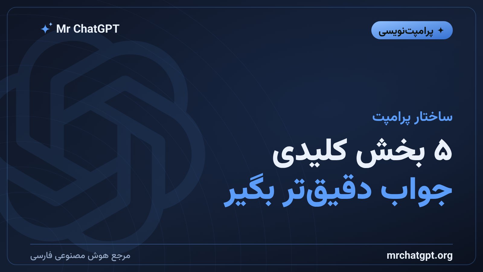 پنج بخش کلیدی یک پرامپت خوب: نقش، زمینه، وظیفه، قالب و محدودیت