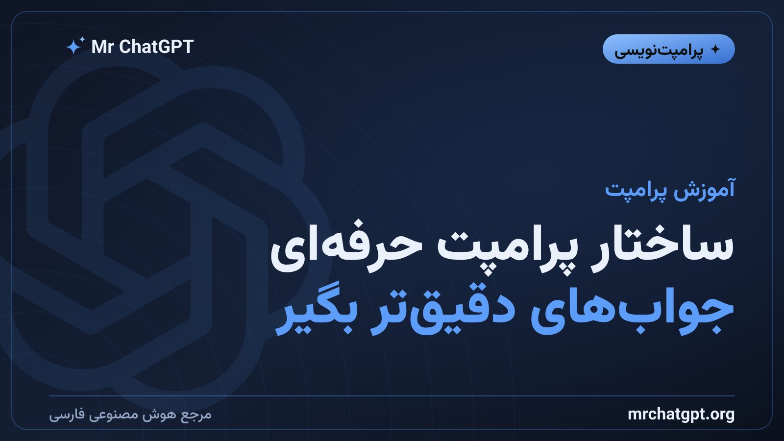 ساختار پرامپت حرفه‌ای برای گرفتن جواب بهتر از ChatGPT