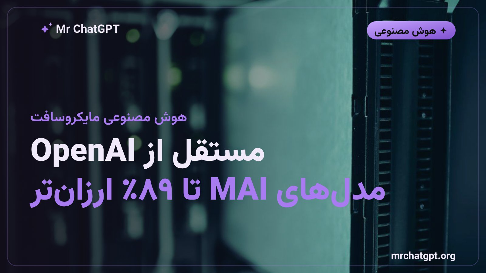 مدل‌های هوش مصنوعی MAI مایکروسافت با ادعای ۸۹ درصد کاهش هزینه نسبت به OpenAI در سال ۲۰۲۶