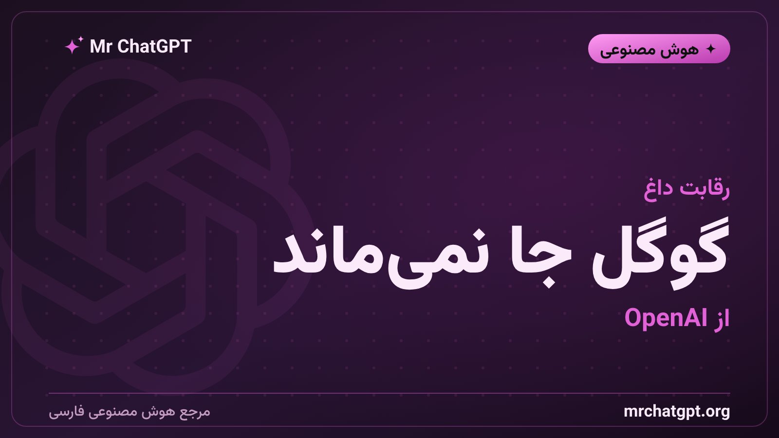 رقابت گوگل دیپ‌مایند و OpenAI در توسعه‌ی مدل‌های هوش مصنوعی نسل بعد