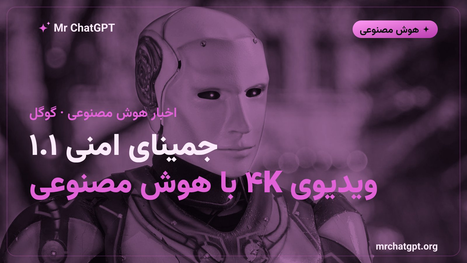 رونمایی گوگل از مدل هوش مصنوعی جمینای امنی ۱.۱ فلش برای ساخت ویدیوی ۴K