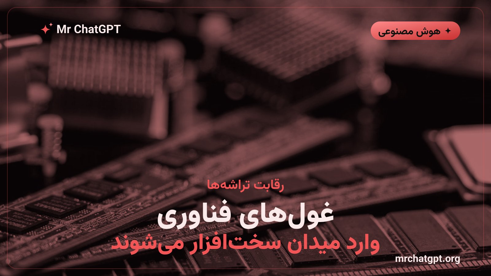 رقابت شرکتهای بزرگ فناوری در ساخت تراشه اختصاصی هوش مصنوعی