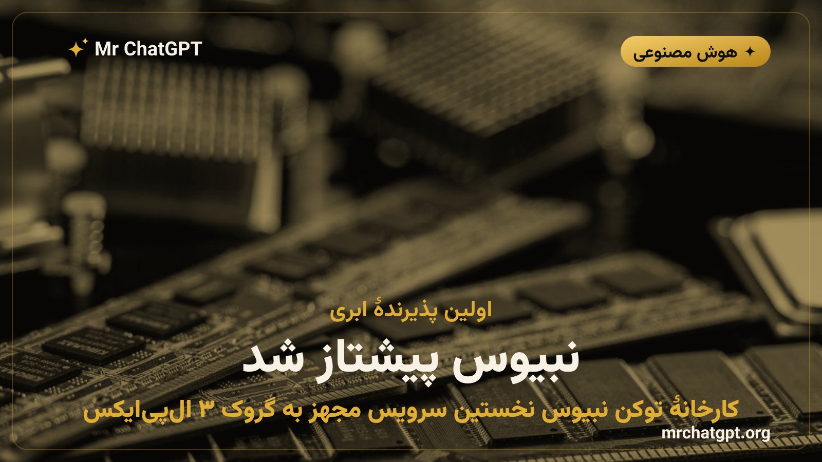 نبیوس به عنوان اولین ابر عمومی پذیرندهٔ تراشه گروک ۳ الپیایکس انویدیا در کارخانه توکن