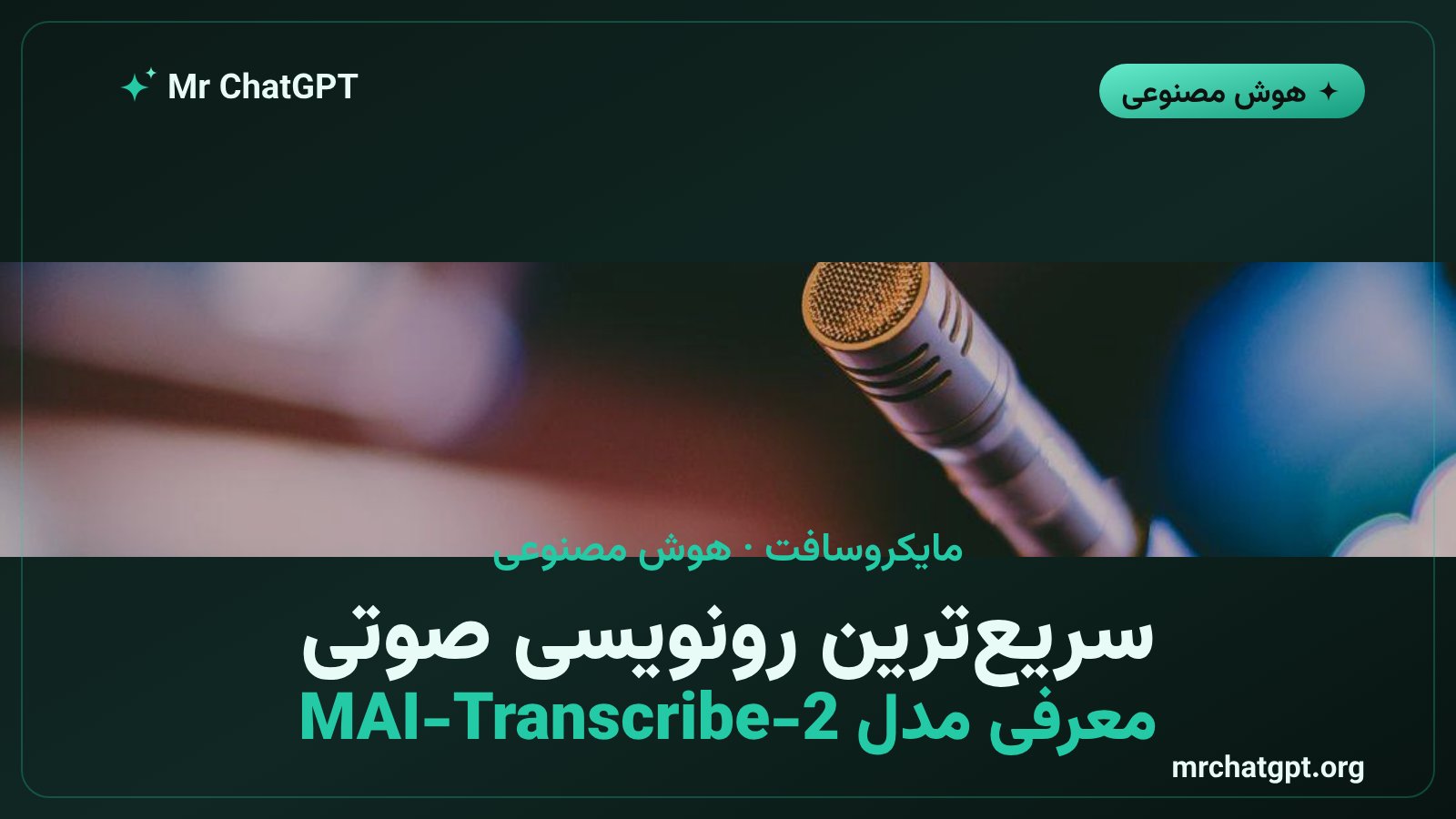 مایکروسافت مدل رونویسی صوتی MAI-Transcribe-2 را رونمایی کرد؛ ارزان‌تر و سریع‌تر از OpenAI و Google