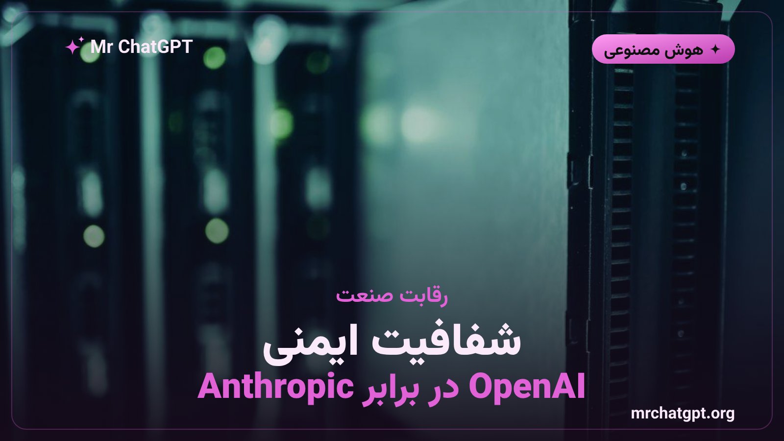 مقایسه اقدامات شفافیت و ایمنی هوش مصنوعی میان OpenAI و Anthropic