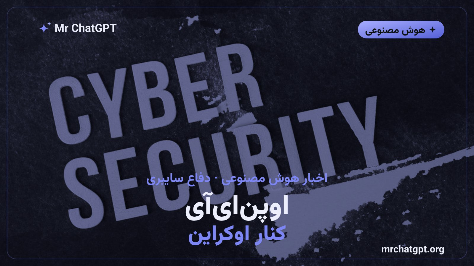 اوپن‌ای‌آی به کمک اوکراین آمد؛ برنامه Daybreak و مدل GPT-5.6 Sol رایگان شدند