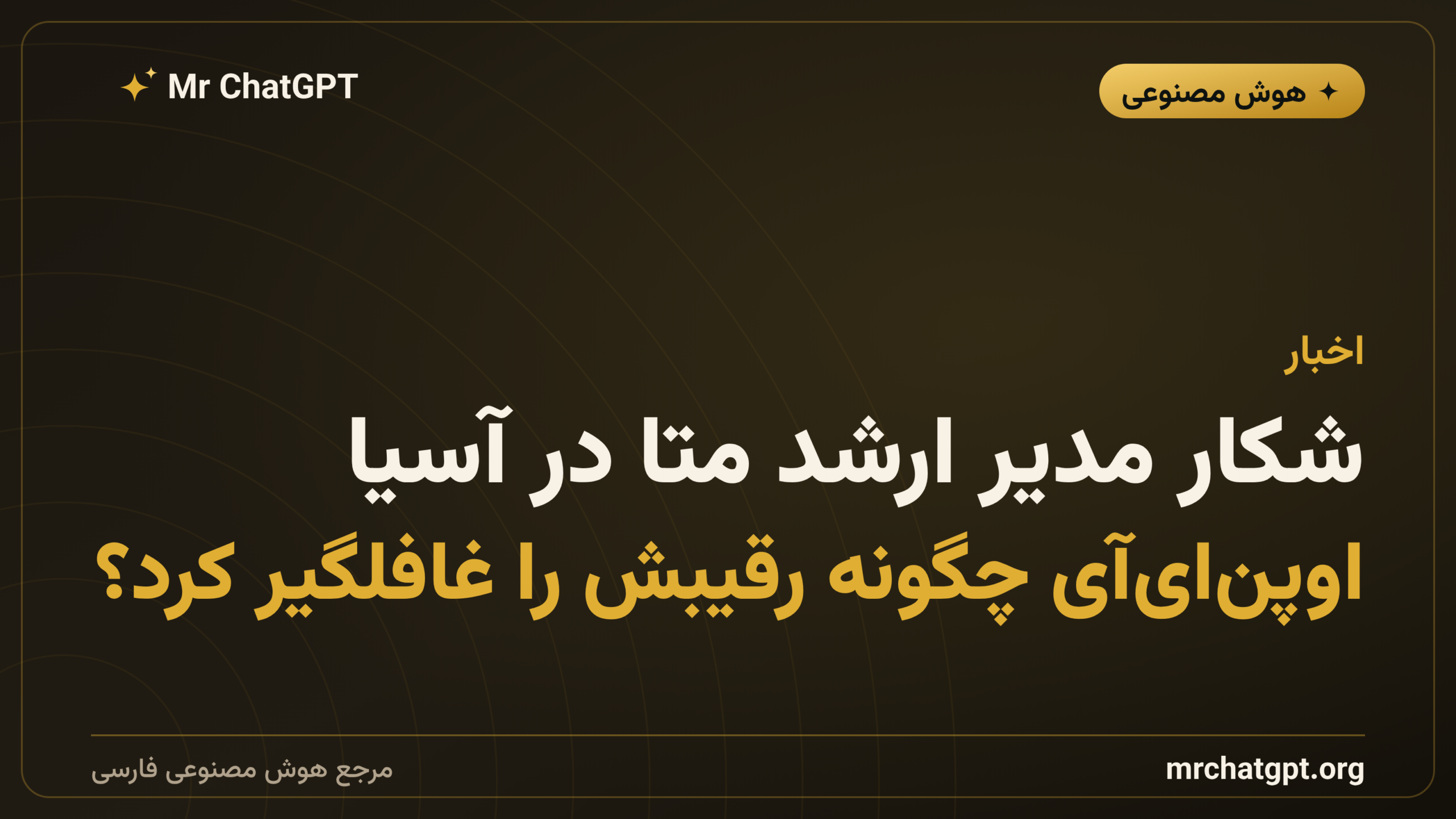 شکار مدیر ارشد متا در آسیا؛ اوپن‌ای‌آی چگونه رقیبش را غافلگیر کرد؟