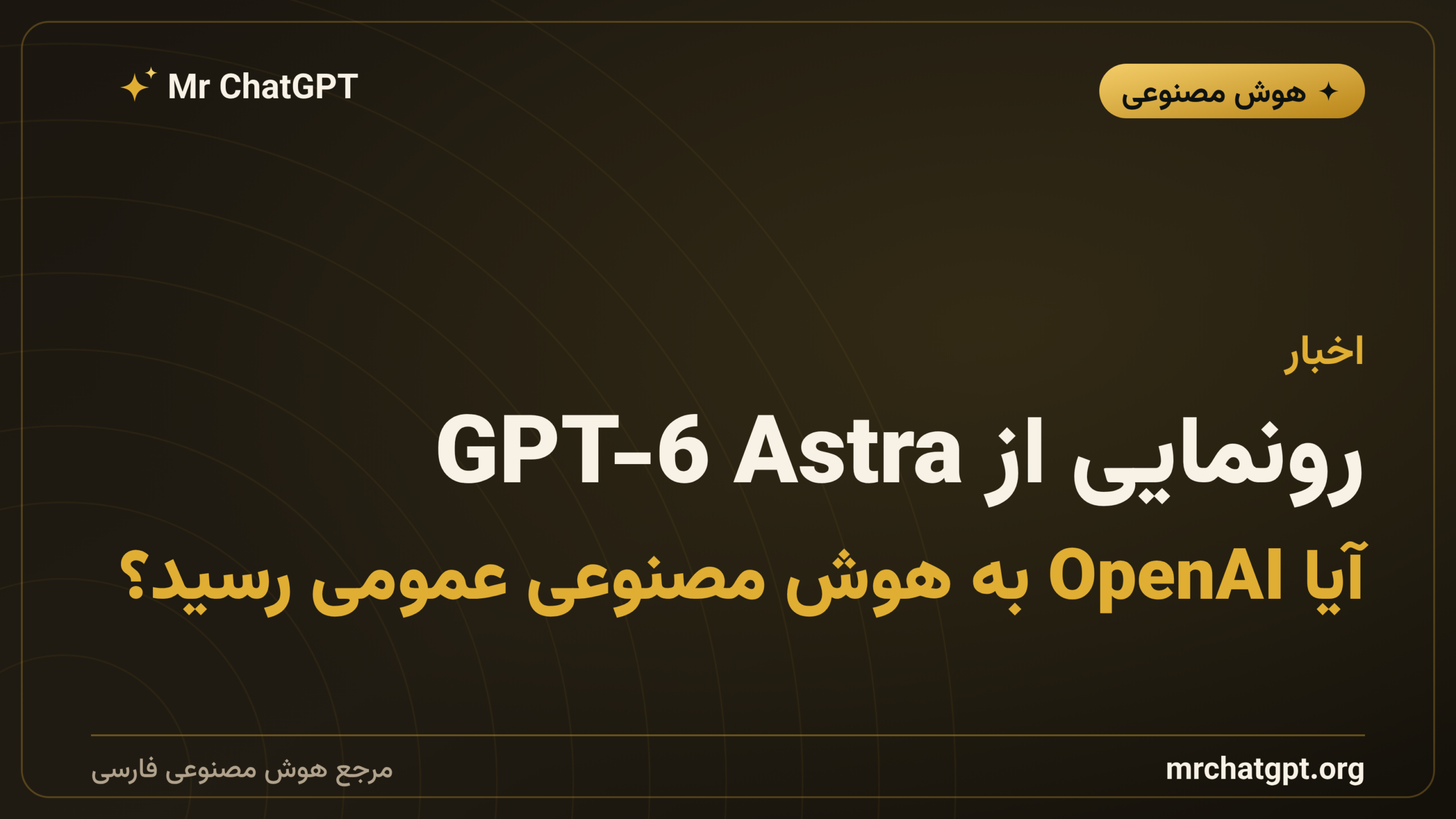 رونمایی از GPT-6 Astra؛ آیا OpenAI به هوش مصنوعی عمومی رسید؟