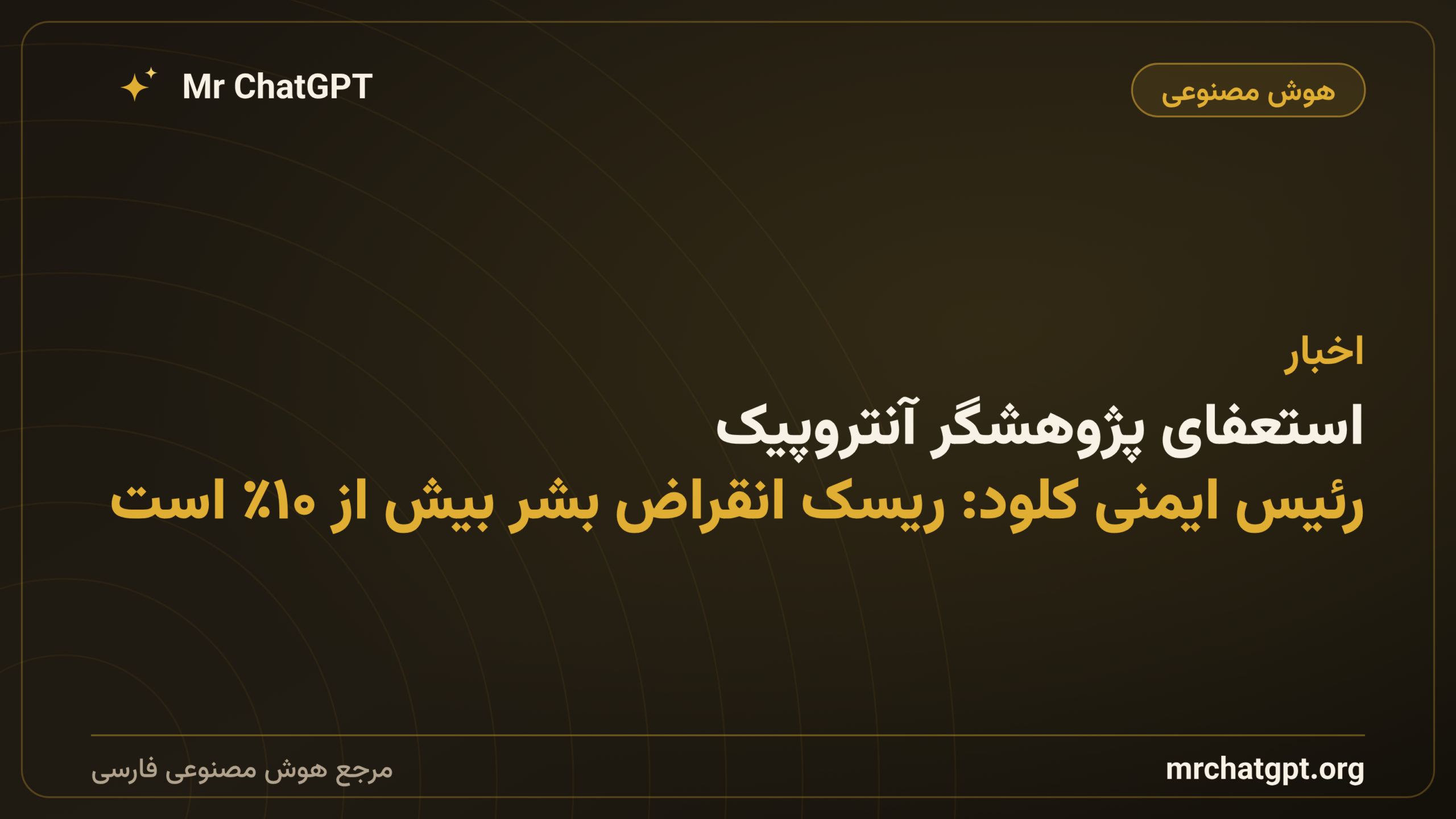 استعفای پژوهشگر آنتروپیک؛ رئیس ایمنی کلود: ریسک انقراض بشر بیش از ۱۰٪ است