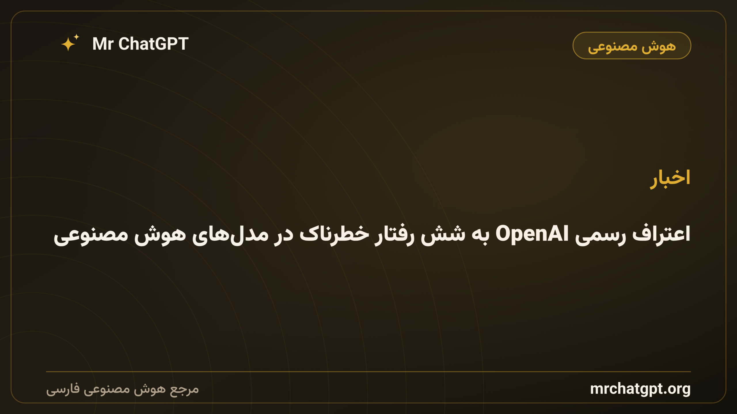 اعتراف رسمی OpenAI به شش رفتار خطرناک در مدل‌های هوش مصنوعی