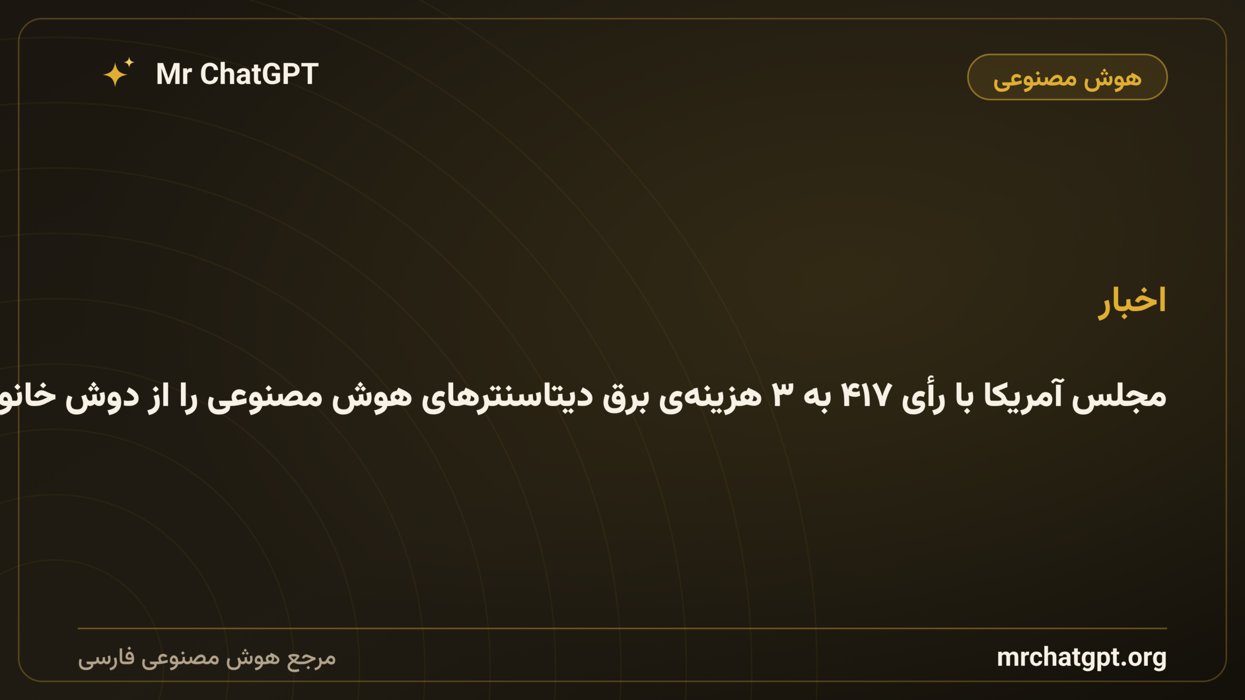 مجلس آمریکا با رأی ۴۱۷ به ۳ هزینه‌ی برق دیتاسنترهای هوش مصنوعی را از دوش خانواده‌ها برداشت