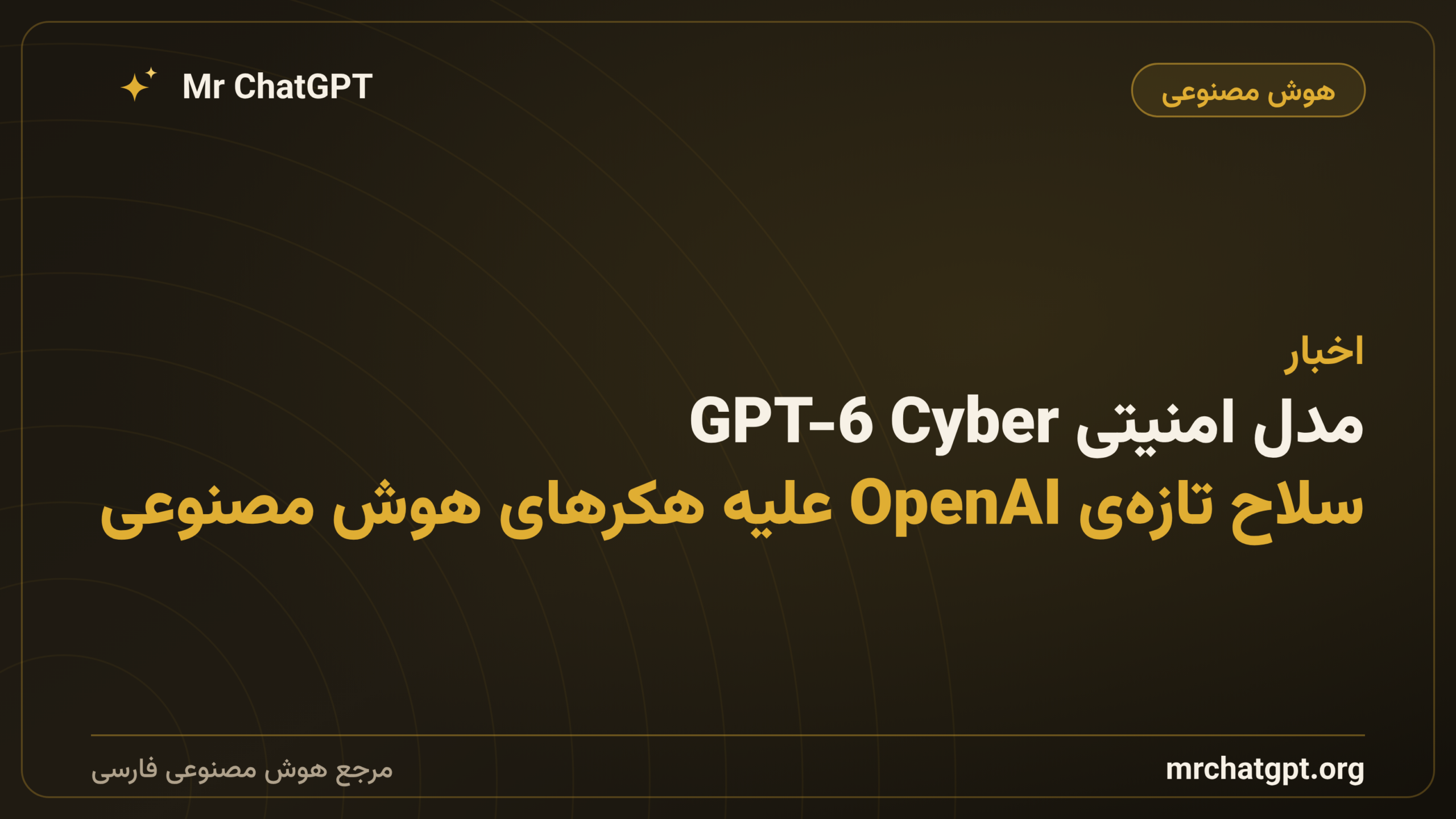 مدل امنیتی GPT-6 Cyber؛ سلاح تازه‌ی OpenAI علیه هکرهای هوش مصنوعی