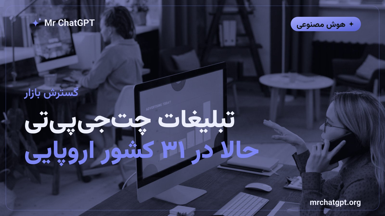 نقشه گسترش تبلیغات خودسرویس چت جی پی تی در اروپا