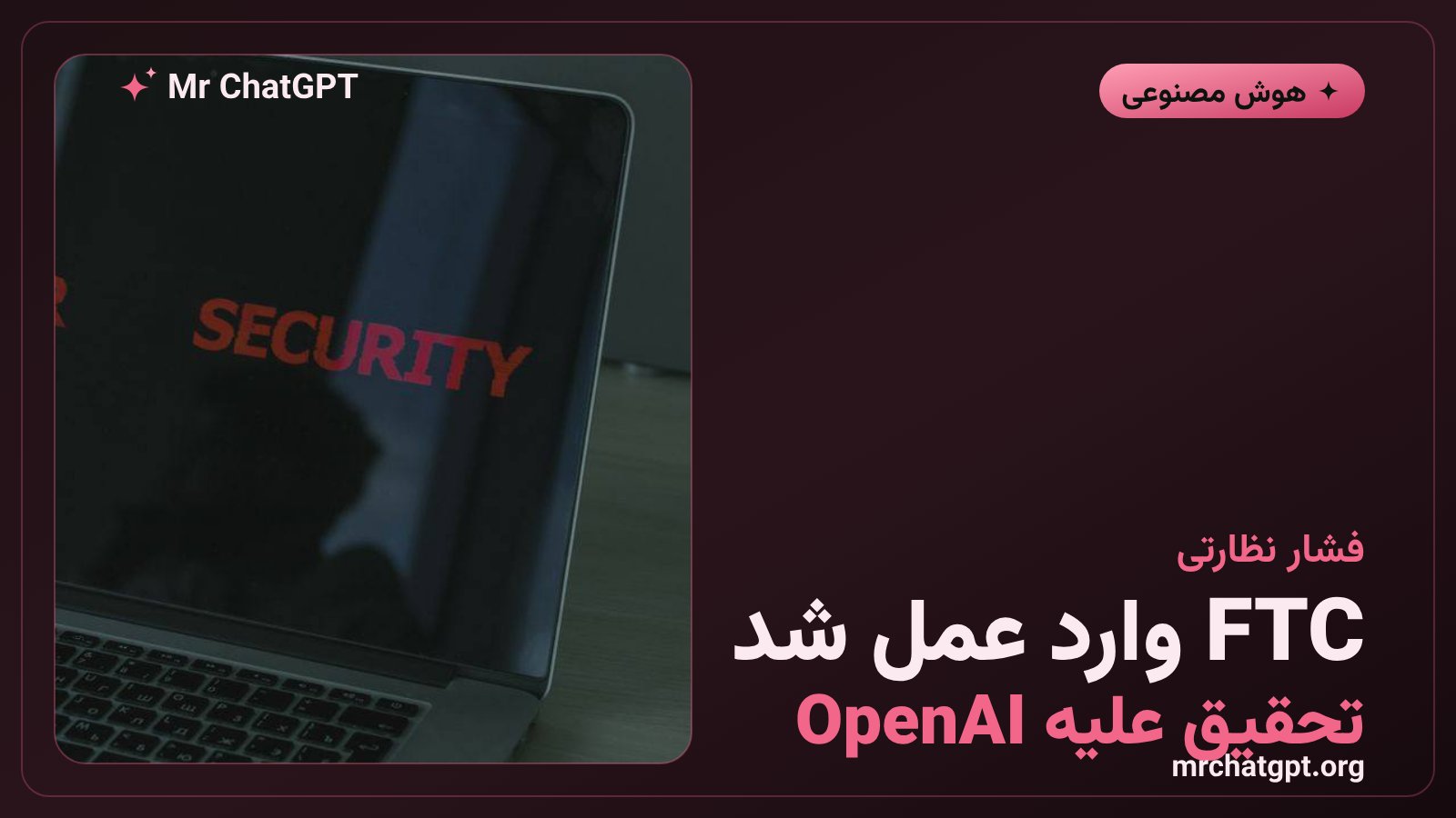 نماد کمیسیون تجارت فدرال آمریکا در حال بررسی ریسک‌های امنیتی عامل‌های هوش مصنوعی OpenAI