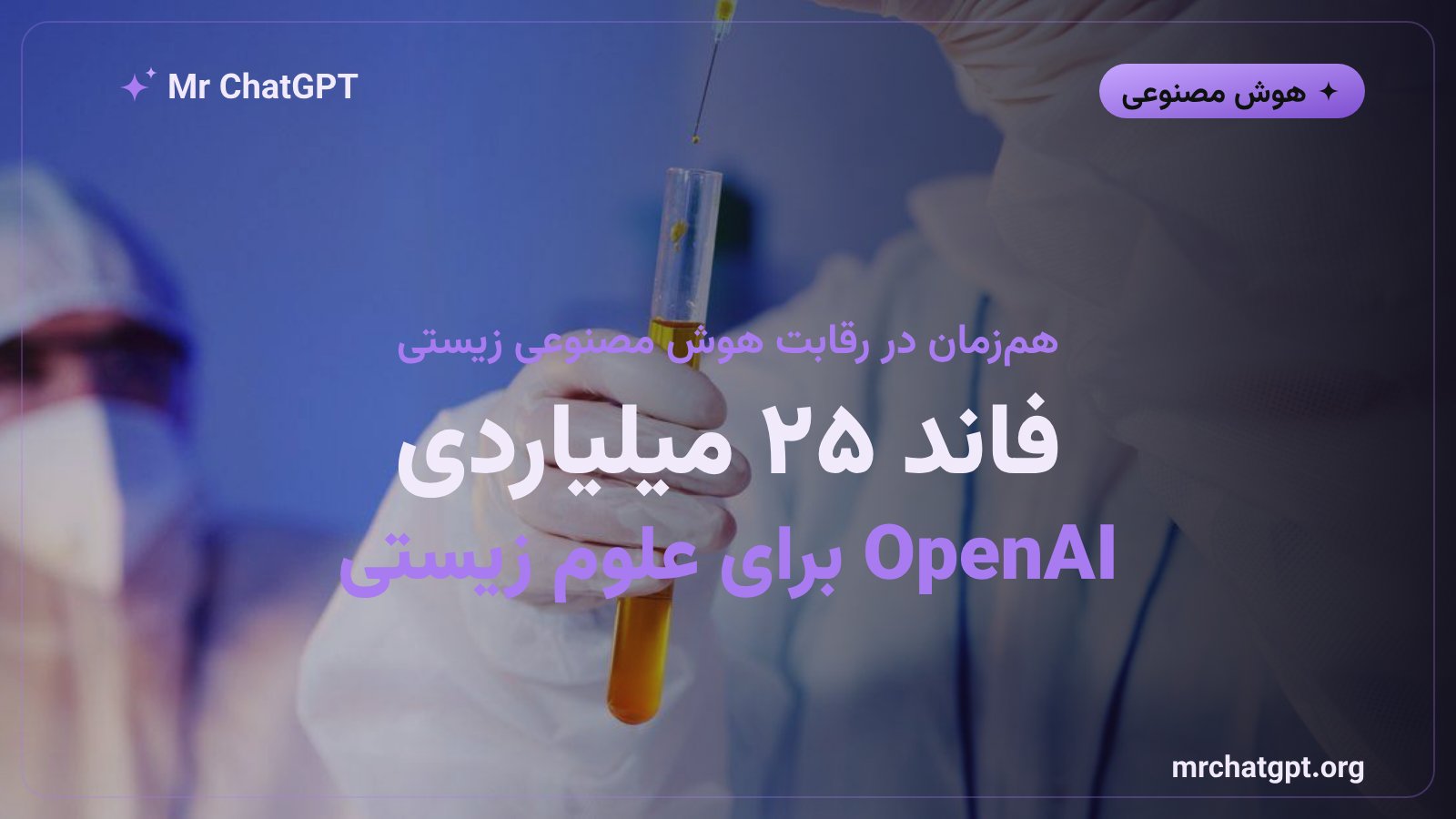 بنیاد OpenAI اعلام کرد حداقل بیست و پنج میلیارد دلار برای پژوهشهای علوم زیستی هزینه میکند