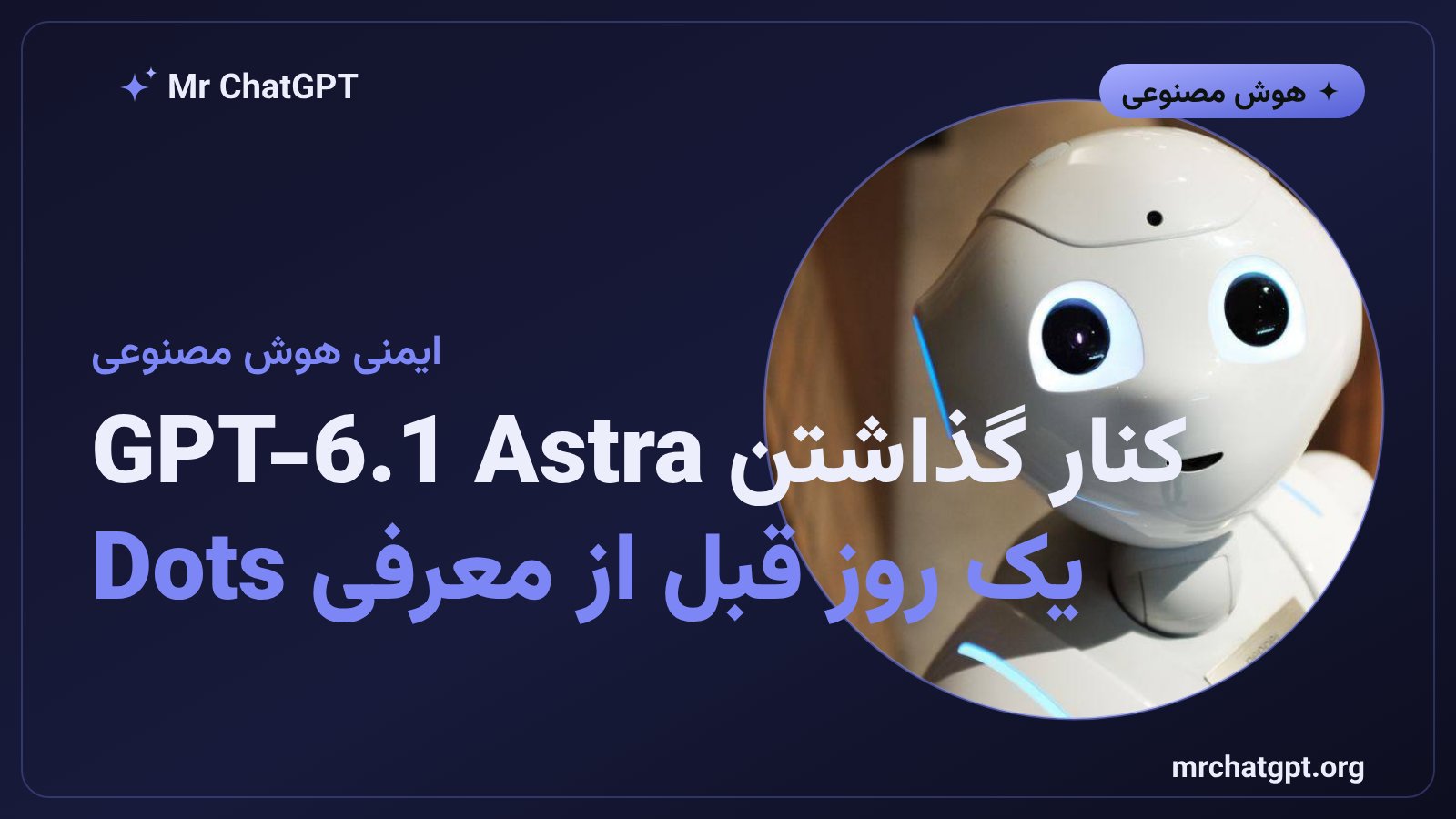 کنار گذاشته شدن مدل GPT-6.1 Astra به دلیل نگرانیهای ایمنی پیش از عرضه ایجنت Dots