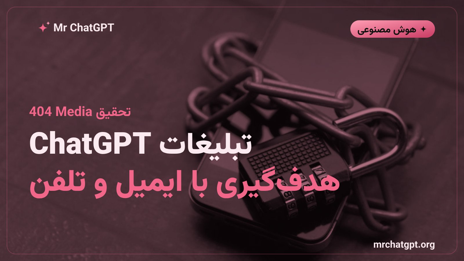 هدف‌گیری تبلیغات در ChatGPT با ایمیل و شماره تلفن کاربران طبق گزارش 404 Media