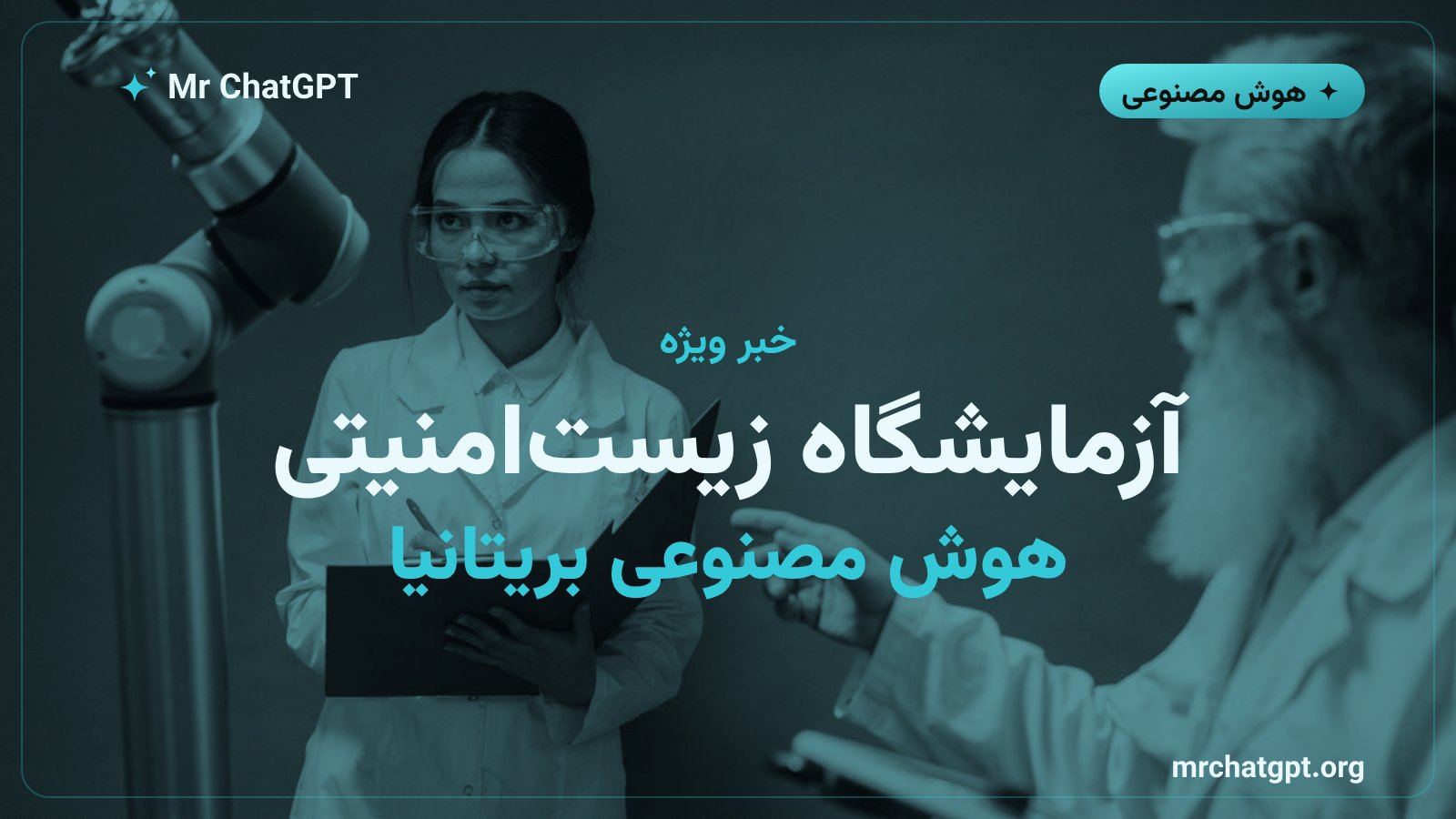 اعلام آزمایشگاه زیست‌امنیتی هوش مصنوعی بریتانیا با ۱۰۰ میلیون پوند بودجه دولتی