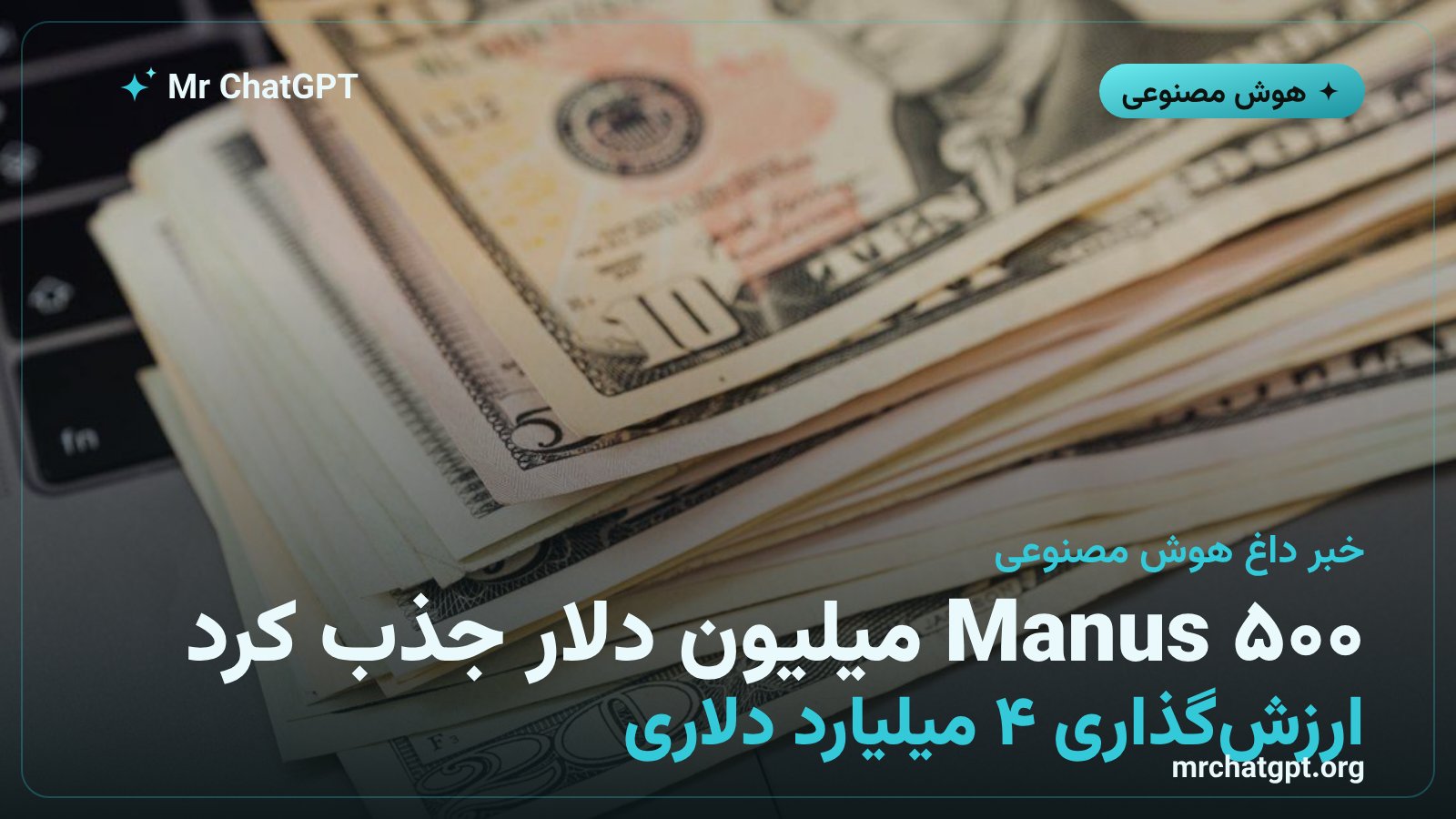 دور سرمایه‌گذاری ۵۰۰ میلیون دلاری ایجنت هوش مصنوعی Manus با ارزش‌گذاری ۴ میلیارد دلار