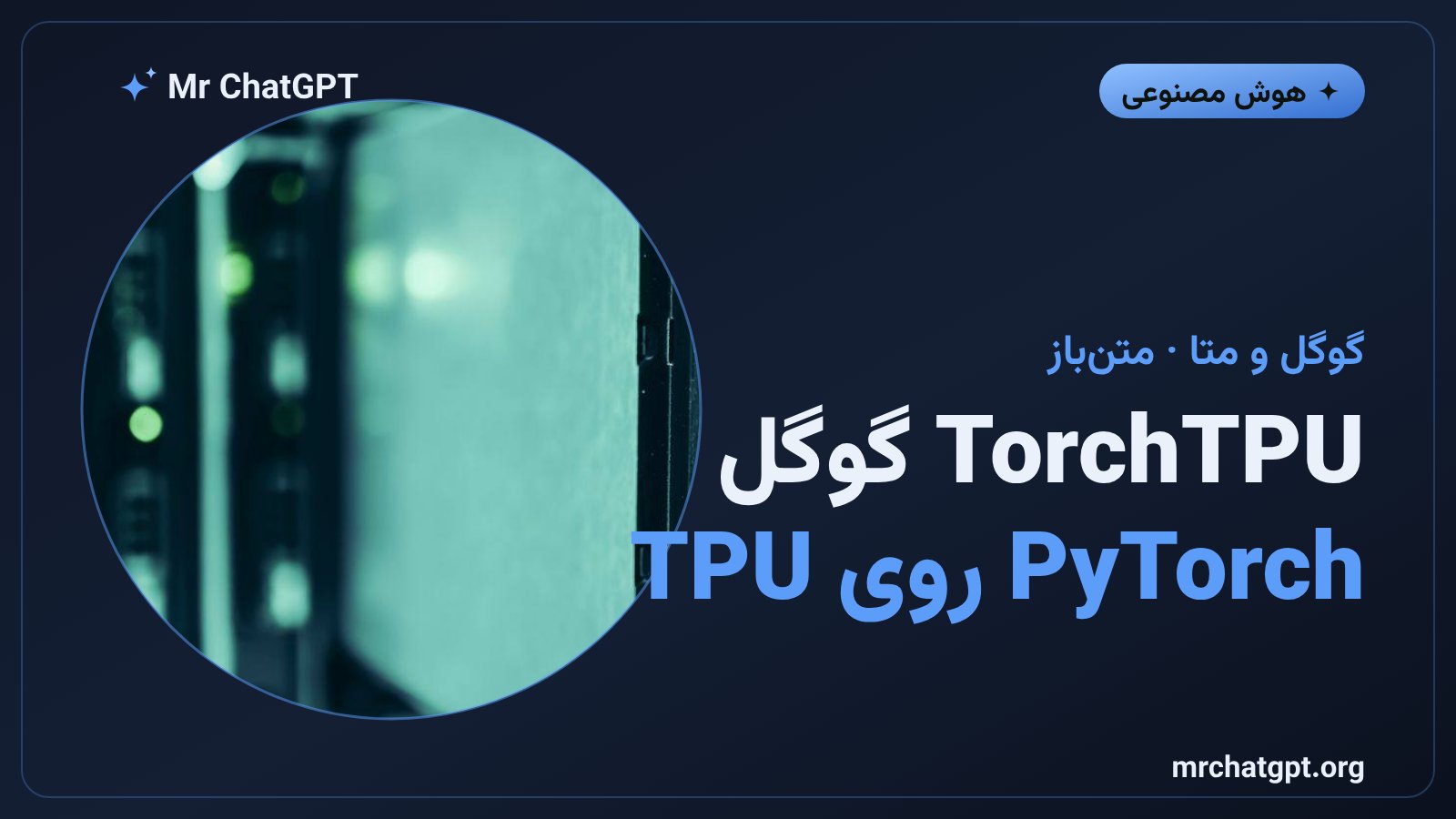 معرفی TorchTPU گوگل؛ بک‌اند بومی PyTorch برای تراشه‌های TPU