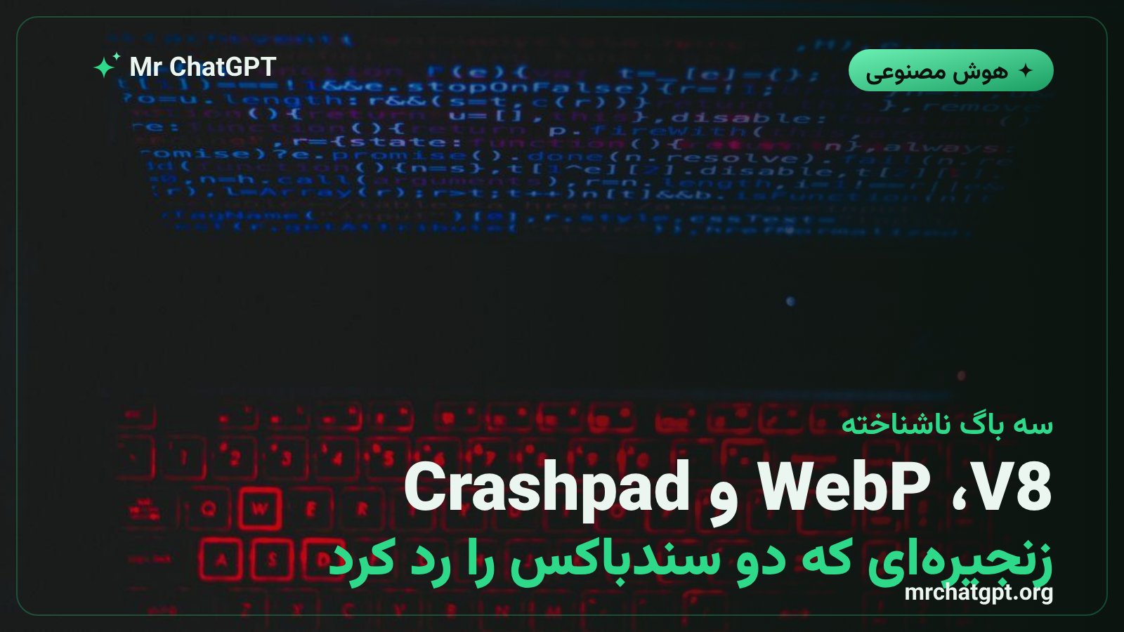 سه باگ کروم در V8 و رمزگشای WebP و Crashpad که در زنجیره‌ی اکسپلویت استفاده شد