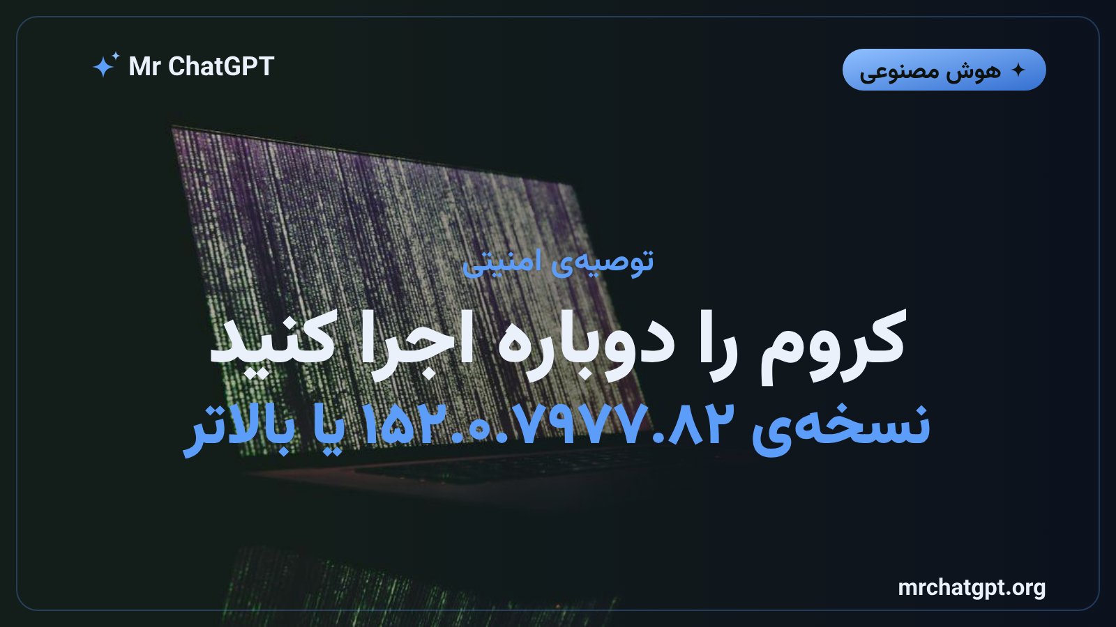 به‌روزرسانی و ریستارت مرورگر کروم برای فعال شدن وصله‌های امنیتی نسخه‌ی ۱۵۲